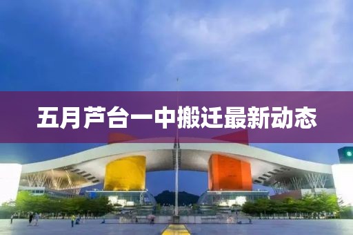 五月蘆臺一中搬遷最新動態