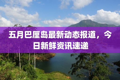 五月巴厘島最新動態報道，今日新鮮資訊速遞