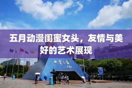 五月動漫閨蜜女頭，友情與美好的藝術展現