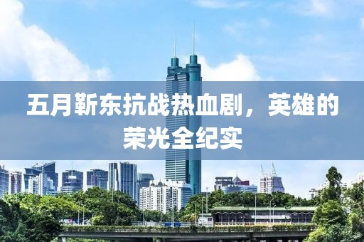 五月靳東抗戰熱血劇，英雄的榮光全紀實