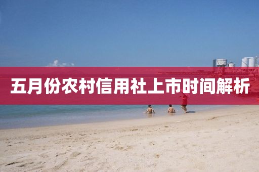 五月份農村信用社上市時間解析