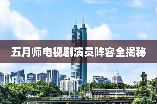 五月師電視劇演員陣容全揭秘