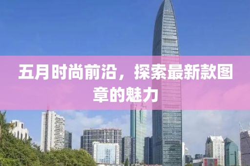 五月時尚前沿，探索最新款圖章的魅力