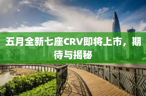 五月全新七座CRV即將上市，期待與揭秘