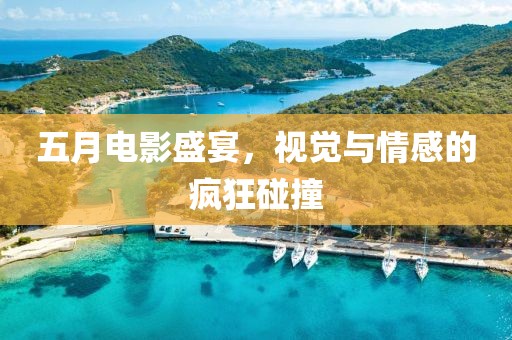 五月電影盛宴，視覺與情感的瘋狂碰撞