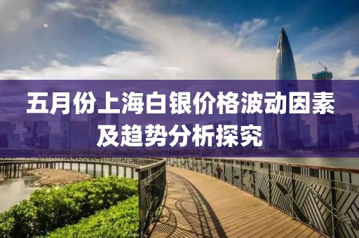 五月份上海白銀價格波動因素及趨勢分析探究