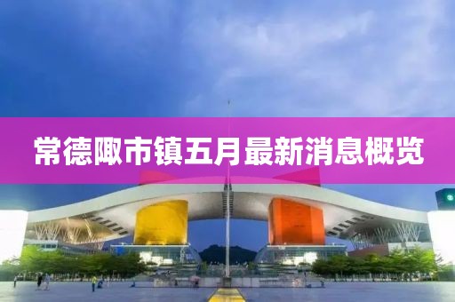 常德陬市鎮五月最新消息概覽