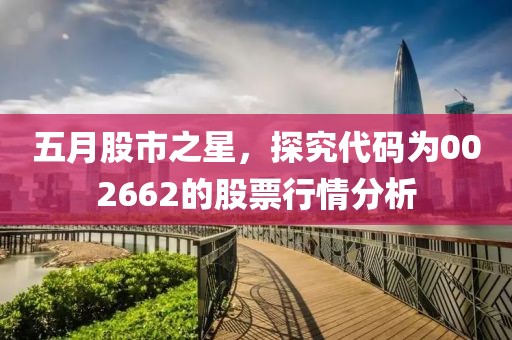 五月股市之星，探究代碼為002662的股票行情分析