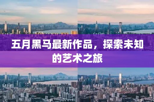 五月黑馬最新作品，探索未知的藝術之旅