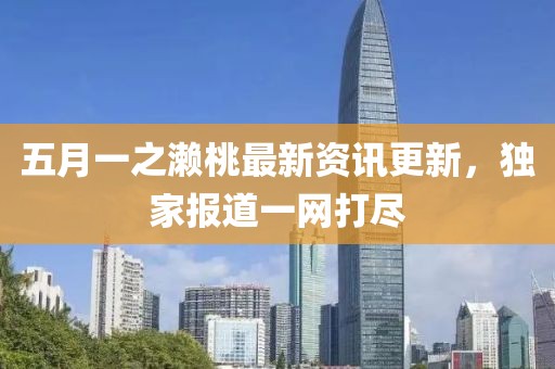 五月一之瀨桃最新資訊更新，獨家報道一網打盡