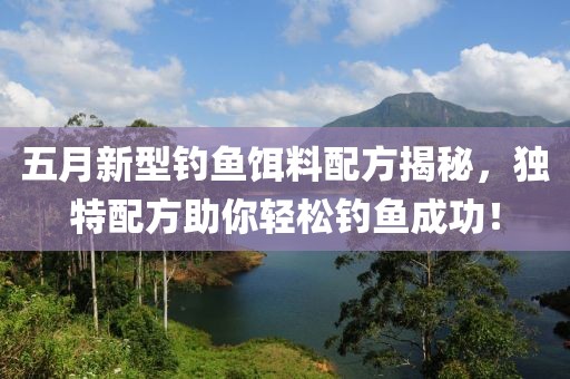 五月新型釣魚餌料配方揭秘，獨特配方助你輕松釣魚成功！