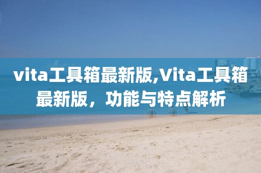 vita工具箱最新版,Vita工具箱最新版，功能與特點解析