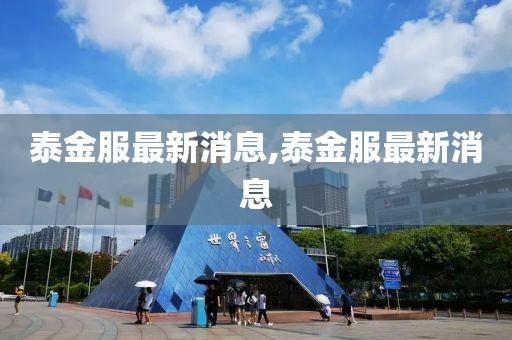 泰金服最新消息,泰金服最新消息