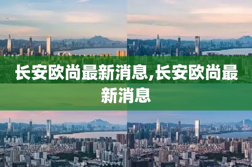 長安歐尚最新消息,長安歐尚最新消息
