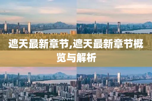 遮天最新章節,遮天最新章節概覽與解析