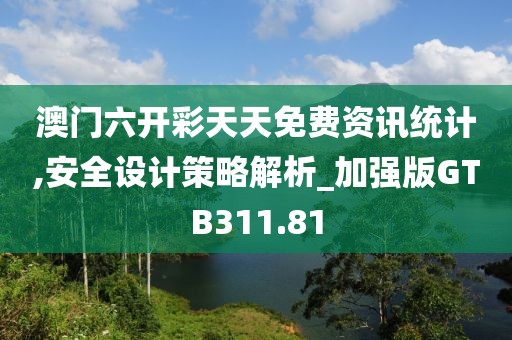 澳門六開彩天天免費資訊統計,安全設計策略解析_加強版GTB311.81
