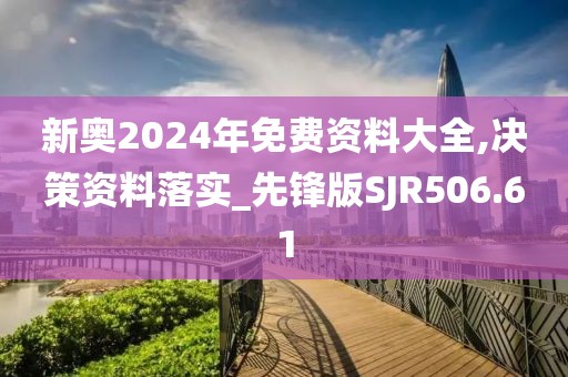 新奧2024年免費資料大全,決策資料落實_先鋒版SJR506.61