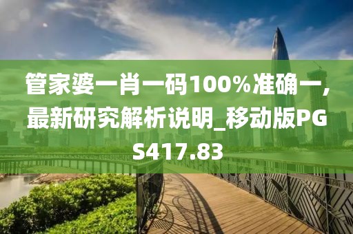 管家婆一肖一碼100%準確一,最新研究解析說明_移動版PGS417.83