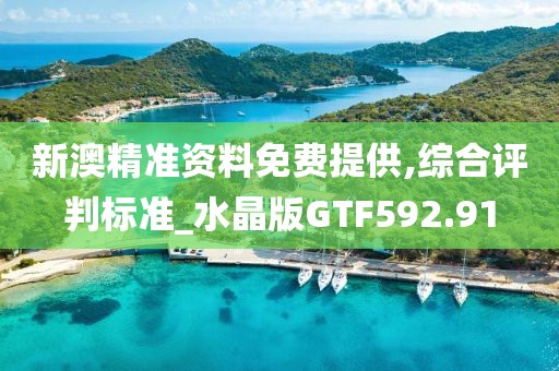 新澳精準資料免費提供,綜合評判標準_水晶版GTF592.91