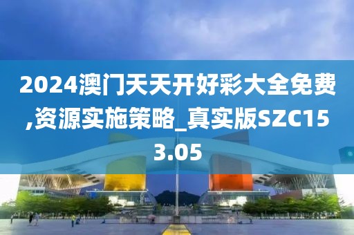 2024澳門天天開好彩大全免費,資源實施策略_真實版SZC153.05