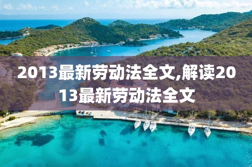 2013最新勞動法全文,解讀2013最新勞動法全文