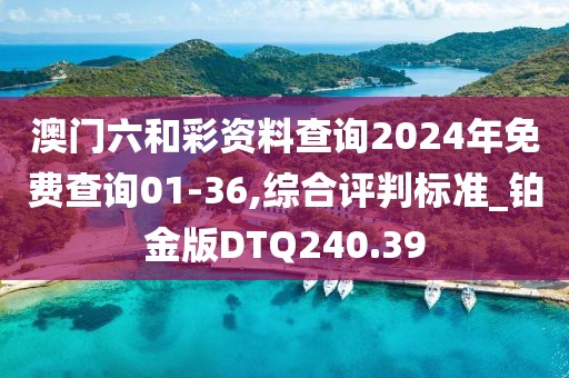 澳門六和彩資料查詢2024年免費查詢01-36,綜合評判標準_鉑金版DTQ240.39