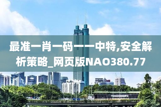 最準一肖一碼一一中特,安全解析策略_網頁版NAO380.77