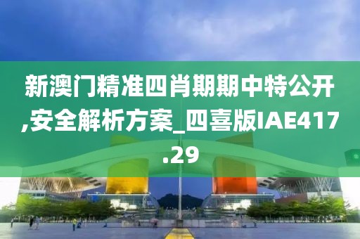 新澳門精準四肖期期中特公開,安全解析方案_四喜版IAE417.29