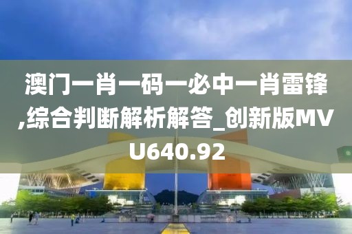 澳門一肖一碼一必中一肖雷鋒,綜合判斷解析解答_創新版MVU640.92