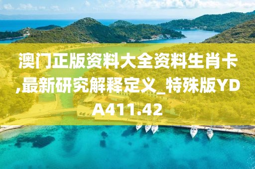 澳門正版資料大全資料生肖卡,最新研究解釋定義_特殊版YDA411.42