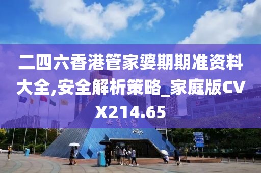 二四六香港管家婆期期準資料大全,安全解析策略_家庭版CVX214.65
