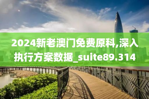 2024新老澳門免費原科,深入執行方案數據_suite89.314