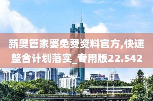 新奧管家婆免費資料官方,快速整合計劃落實_專用版22.542