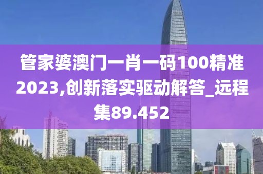 管家婆澳門一肖一碼100精準2023,創新落實驅動解答_遠程集89.452