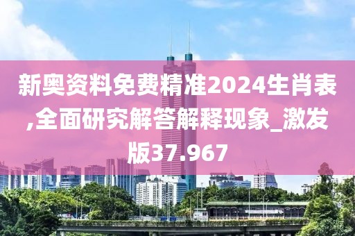新奧資料免費精準2024生肖表,全面研究解答解釋現象_激發版37.967