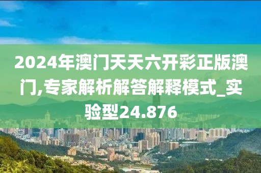 2024年澳門天天六開彩正版澳門,專家解析解答解釋模式_實驗型24.876
