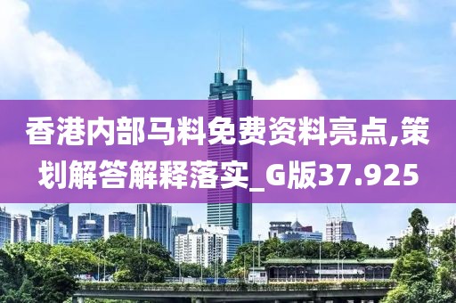香港內部馬料免費資料亮點,策劃解答解釋落實_G版37.925