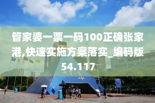 管家婆一票一碼100正確張家港,快速實施方案落實_編碼版54.117
