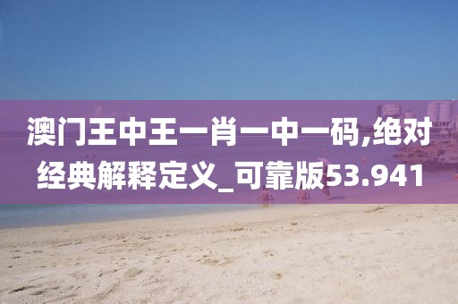 澳門王中王一肖一中一碼,絕對經典解釋定義_可靠版53.941