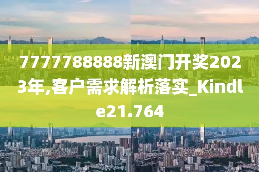 7777788888新澳門開獎2023年,客戶需求解析落實_Kindle21.764