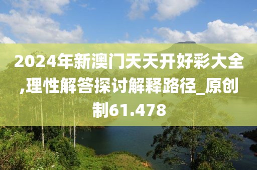 2024年新澳門天天開好彩大全,理性解答探討解釋路徑_原創制61.478
