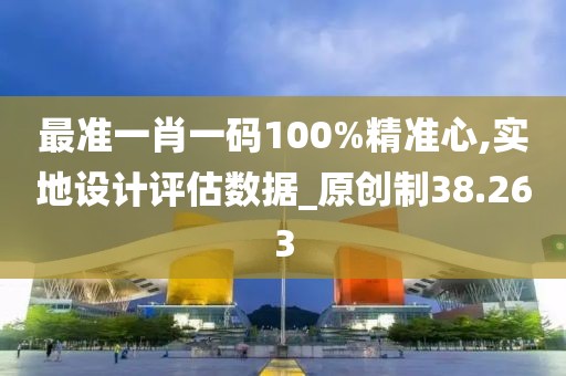 最準一肖一碼100%精準心,實地設計評估數據_原創制38.263