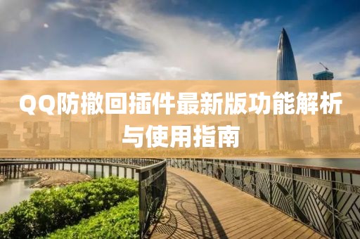 QQ防撤回插件最新版功能解析與使用指南