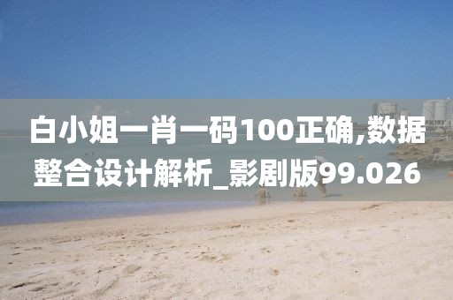 白小姐一肖一碼100正確,數據整合設計解析_影劇版99.026